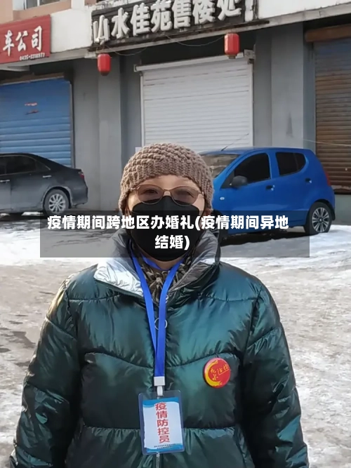 疫情期间跨地区办婚礼(疫情期间异地结婚)
