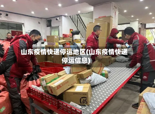 山东疫情快递停运地区(山东疫情快递停运信息)