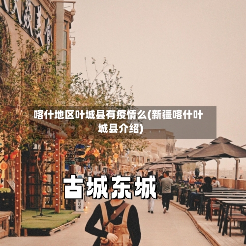 喀什地区叶城县有疫情么(新疆喀什叶城县介绍)