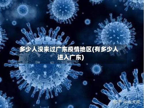 多少人没来过广东疫情地区(有多少人进入广东)