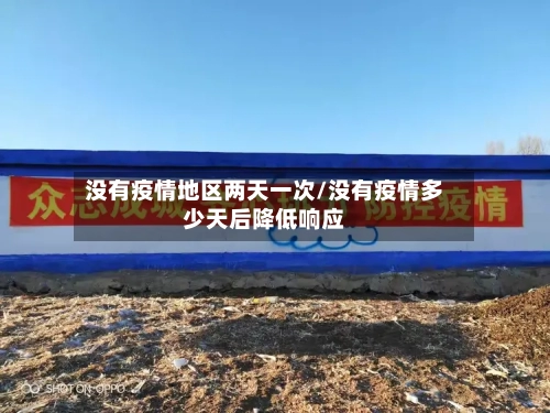 没有疫情地区两天一次/没有疫情多少天后降低响应