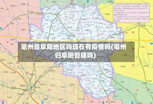 毫州是阜阳地区吗现在有疫情吗(亳州归阜阳管辖吗)