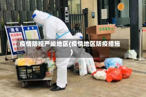疫情防控严峻地区(疫情地区防疫措施)