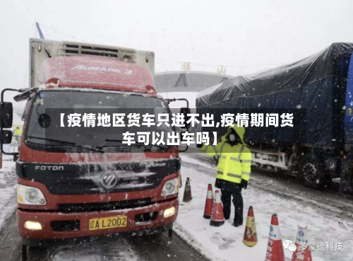 【疫情地区货车只进不出,疫情期间货车可以出车吗】