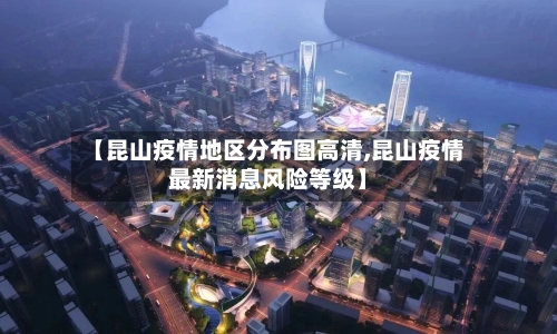 【昆山疫情地区分布图高清,昆山疫情最新消息风险等级】