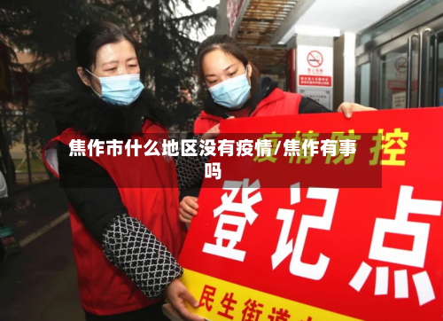 焦作市什么地区没有疫情/焦作有事吗