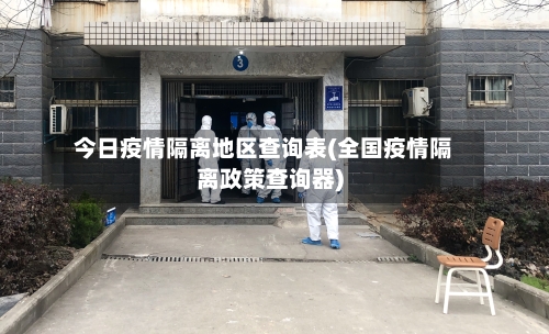 今日疫情隔离地区查询表(全国疫情隔离政策查询器)