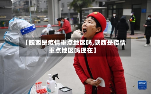 【陕西是疫情重点地区吗,陕西是疫情重点地区吗现在】