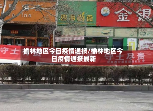 榆林地区今日疫情通报/榆林地区今日疫情通报最新