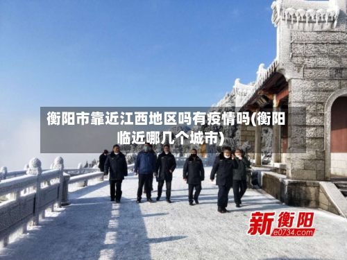 衡阳市靠近江西地区吗有疫情吗(衡阳临近哪几个城市)