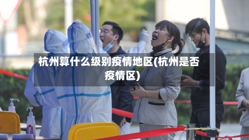 杭州算什么级别疫情地区(杭州是否疫情区)