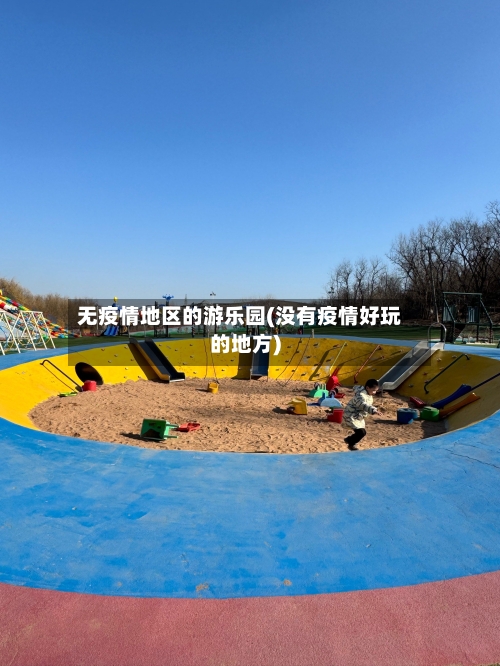 无疫情地区的游乐园(没有疫情好玩的地方)
