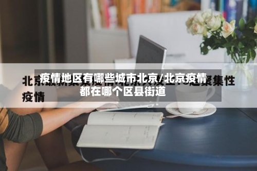 疫情地区有哪些城市北京/北京疫情都在哪个区县街道