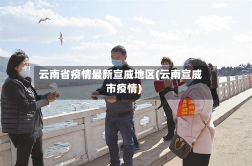 云南省疫情最新宣威地区(云南宣威市疫情)