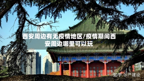 西安周边有无疫情地区/疫情期间西安周边哪里可以玩