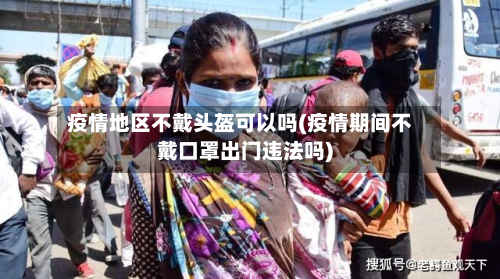 疫情地区不戴头盔可以吗(疫情期间不戴口罩出门违法吗)