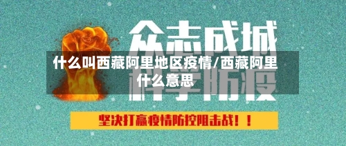 什么叫西藏阿里地区疫情/西藏阿里什么意思