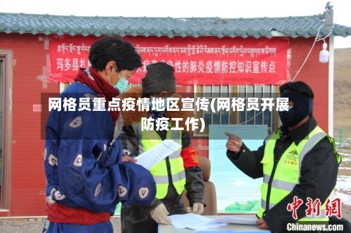 网格员重点疫情地区宣传(网格员开展防疫工作)