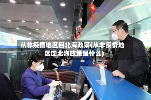 从非疫情地区回北海政策(从非疫情地区回北海政策是什么)
