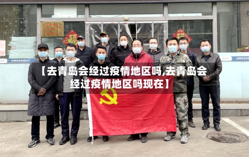 【去青岛会经过疫情地区吗,去青岛会经过疫情地区吗现在】