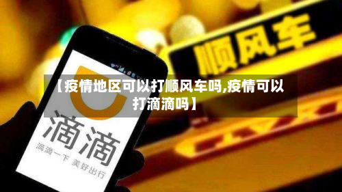 【疫情地区可以打顺风车吗,疫情可以打滴滴吗】