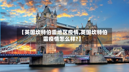 【英国坎特伯雷地区疫情,英国坎特伯雷疫情怎么样?】