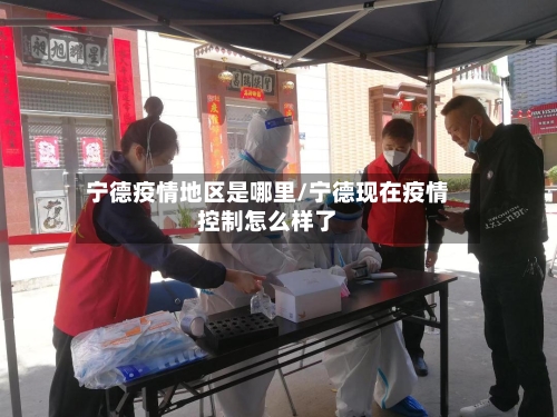 宁德疫情地区是哪里/宁德现在疫情控制怎么样了