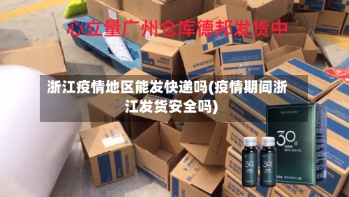 浙江疫情地区能发快递吗(疫情期间浙江发货安全吗)