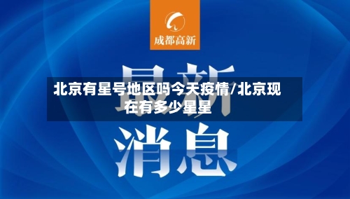 北京有星号地区吗今天疫情/北京现在有多少星星