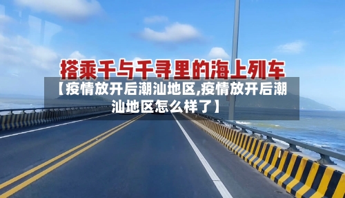 【疫情放开后潮汕地区,疫情放开后潮汕地区怎么样了】