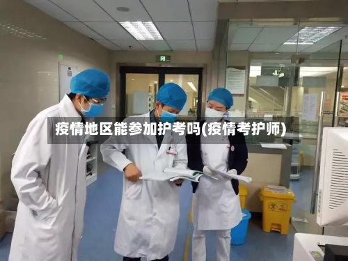 疫情地区能参加护考吗(疫情考护师)