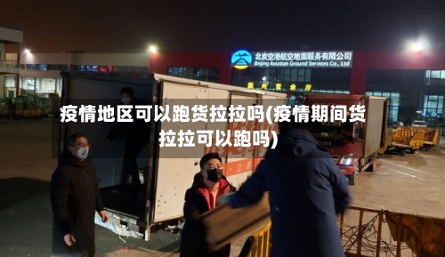 疫情地区可以跑货拉拉吗(疫情期间货拉拉可以跑吗)