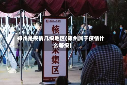 郑州是疫情几级地区(郑州属于疫情什么等级)