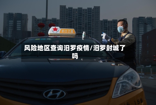 风险地区查询汨罗疫情/汨罗封城了吗