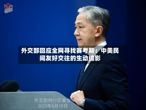 外交部回应全网寻找赛考斯：中美民间友好交往的生动缩影
