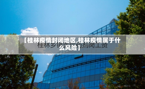 【桂林疫情封闭地区,桂林疫情属于什么风险】