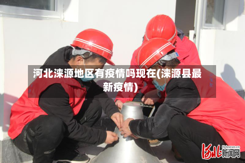 河北涞源地区有疫情吗现在(涞源县最新疫情)