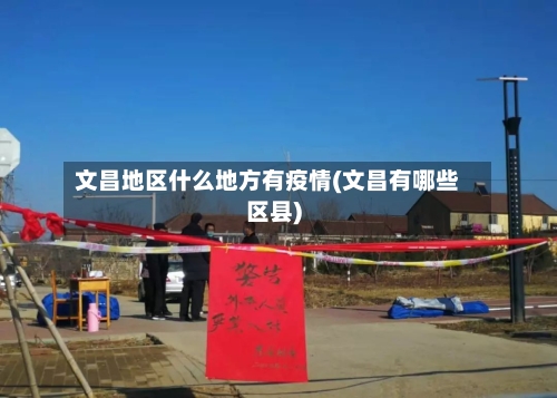 文昌地区什么地方有疫情(文昌有哪些区县)