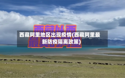 西藏阿里地区出现疫情(西藏阿里最新防疫隔离政策)