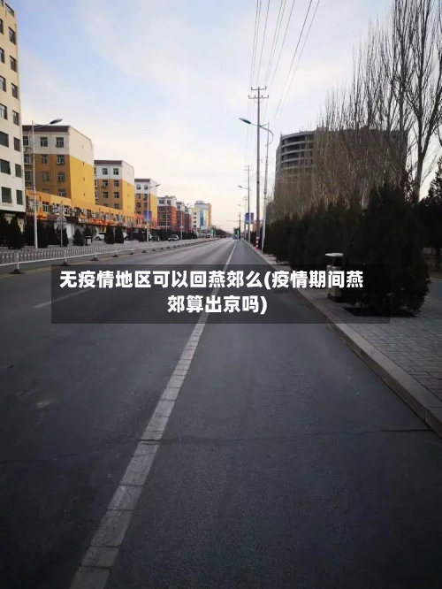 无疫情地区可以回燕郊么(疫情期间燕郊算出京吗)