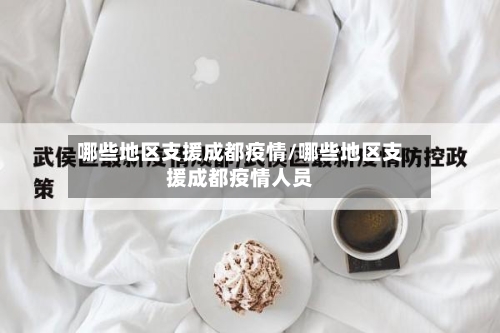 哪些地区支援成都疫情/哪些地区支援成都疫情人员