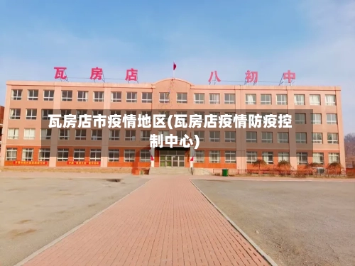 瓦房店市疫情地区(瓦房店疫情防疫控制中心)