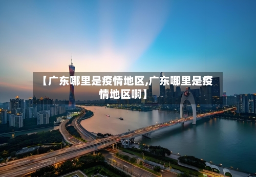【广东哪里是疫情地区,广东哪里是疫情地区啊】