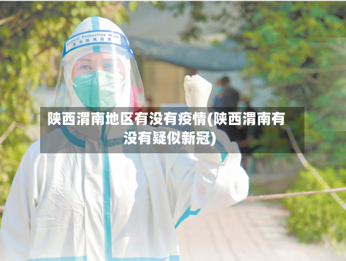 陕西渭南地区有没有疫情(陕西渭南有没有疑似新冠)