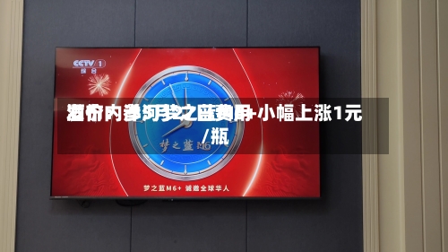 酒价内参5月27日费用发布：洋河梦之蓝M6+小幅上涨1元/瓶