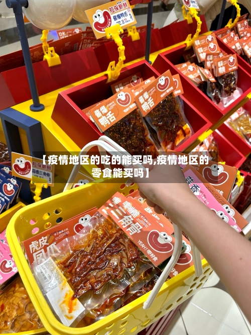 【疫情地区的吃的能买吗,疫情地区的零食能买吗】