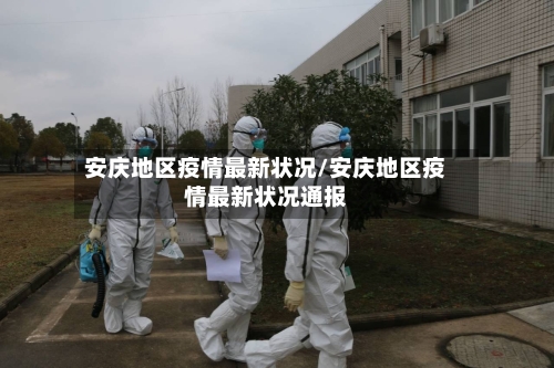 安庆地区疫情最新状况/安庆地区疫情最新状况通报