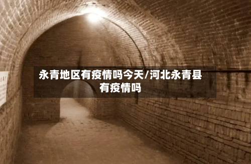 永青地区有疫情吗今天/河北永青县有疫情吗