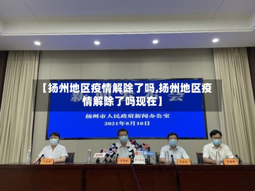 【扬州地区疫情解除了吗,扬州地区疫情解除了吗现在】