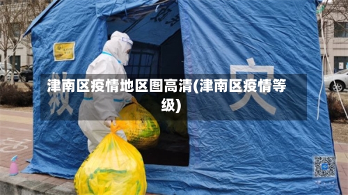 津南区疫情地区图高清(津南区疫情等级)